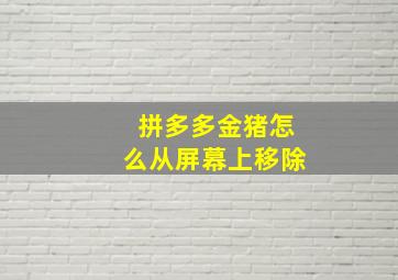 拼多多金猪怎么从屏幕上移除