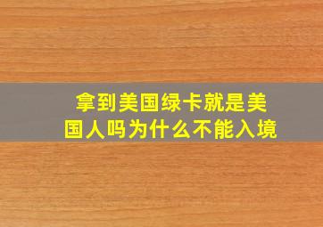 拿到美国绿卡就是美国人吗为什么不能入境