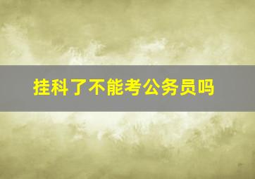 挂科了不能考公务员吗