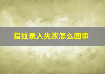 指纹录入失败怎么回事