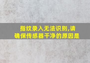 指纹录入无法识别,请确保传感器干净的原因是