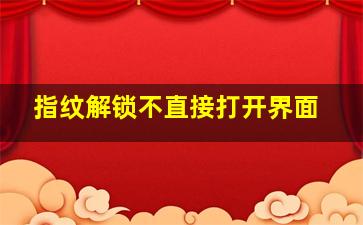 指纹解锁不直接打开界面