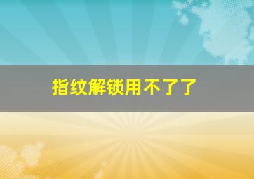 指纹解锁用不了了