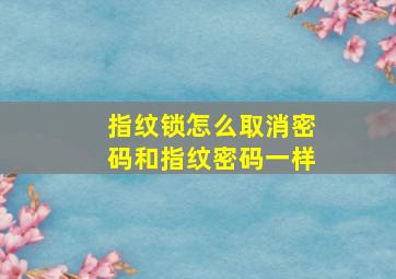 指纹锁怎么取消密码和指纹密码一样