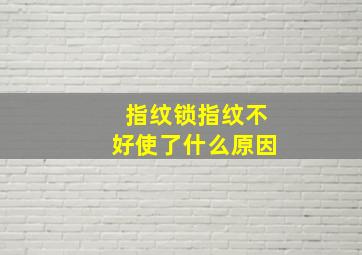 指纹锁指纹不好使了什么原因