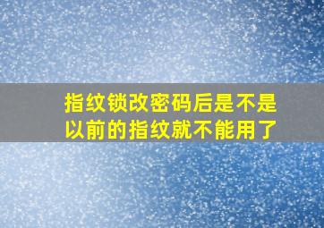 指纹锁改密码后是不是以前的指纹就不能用了