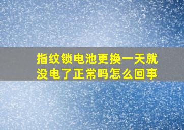 指纹锁电池更换一天就没电了正常吗怎么回事