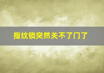 指纹锁突然关不了门了