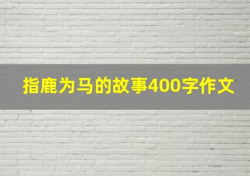 指鹿为马的故事400字作文