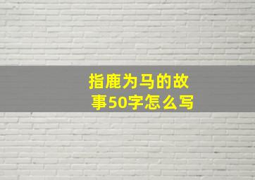 指鹿为马的故事50字怎么写