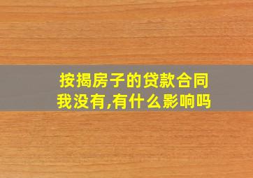 按揭房子的贷款合同我没有,有什么影响吗