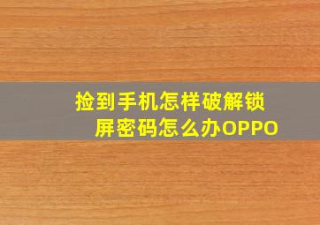 捡到手机怎样破解锁屏密码怎么办OPPO