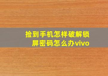 捡到手机怎样破解锁屏密码怎么办vivo