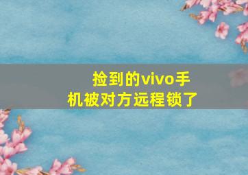 捡到的vivo手机被对方远程锁了