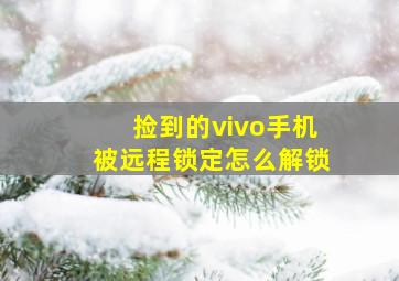 捡到的vivo手机被远程锁定怎么解锁