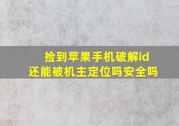 捡到苹果手机破解id还能被机主定位吗安全吗