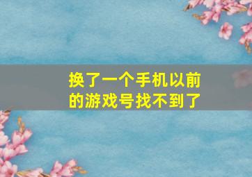 换了一个手机以前的游戏号找不到了