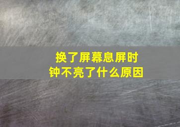 换了屏幕息屏时钟不亮了什么原因