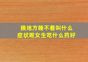 换地方睡不着叫什么症状呢女生吃什么药好