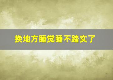 换地方睡觉睡不踏实了