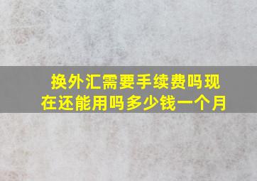 换外汇需要手续费吗现在还能用吗多少钱一个月