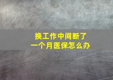 换工作中间断了一个月医保怎么办