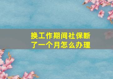 换工作期间社保断了一个月怎么办理