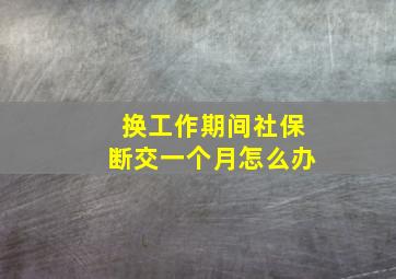 换工作期间社保断交一个月怎么办