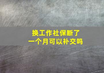 换工作社保断了一个月可以补交吗