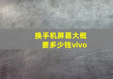 换手机屏幕大概要多少钱vivo