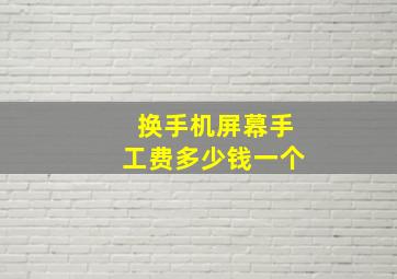 换手机屏幕手工费多少钱一个