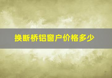 换断桥铝窗户价格多少