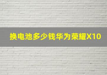 换电池多少钱华为荣耀X10