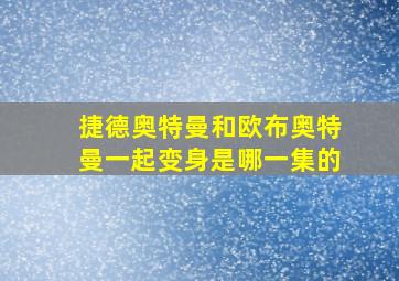 捷德奥特曼和欧布奥特曼一起变身是哪一集的