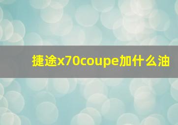 捷途x70coupe加什么油