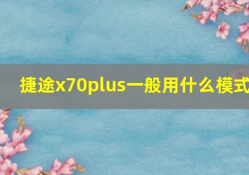 捷途x70plus一般用什么模式