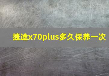 捷途x70plus多久保养一次