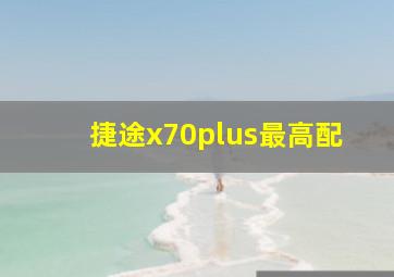 捷途x70plus最高配