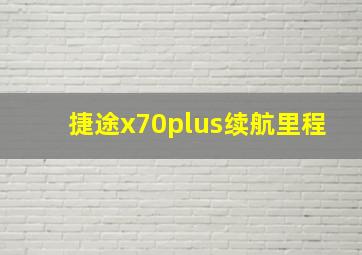 捷途x70plus续航里程