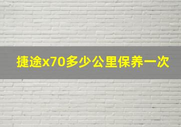 捷途x70多少公里保养一次