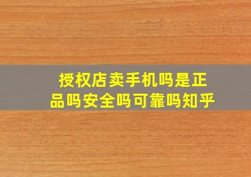 授权店卖手机吗是正品吗安全吗可靠吗知乎