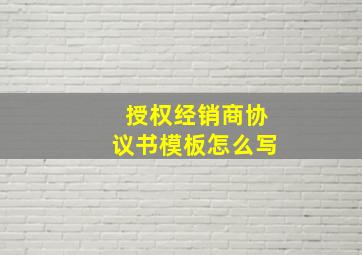 授权经销商协议书模板怎么写