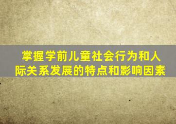 掌握学前儿童社会行为和人际关系发展的特点和影响因素