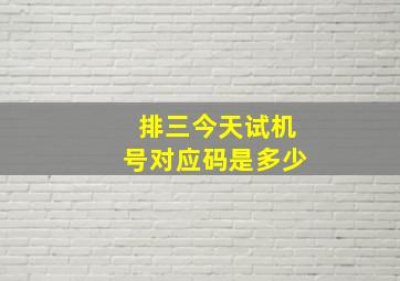 排三今天试机号对应码是多少