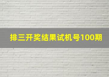 排三开奖结果试机号100期