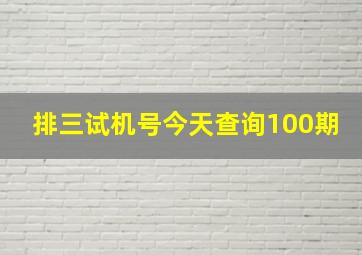 排三试机号今天查询100期