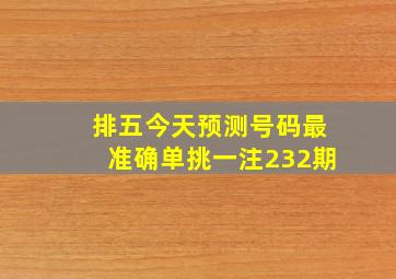 排五今天预测号码最准确单挑一注232期