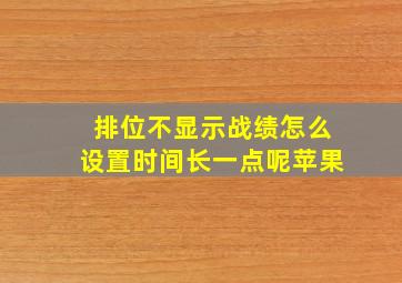 排位不显示战绩怎么设置时间长一点呢苹果