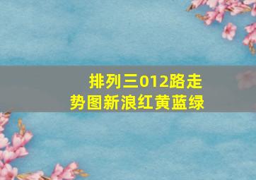 排列三012路走势图新浪红黄蓝绿