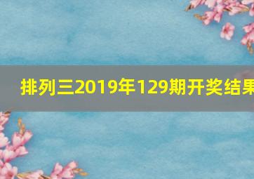 排列三2019年129期开奖结果